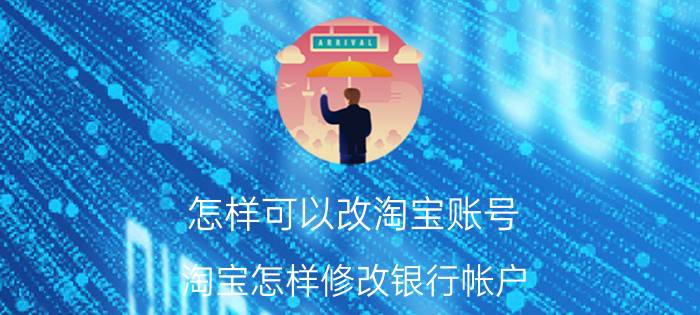 怎样可以改淘宝账号 淘宝怎样修改银行帐户？